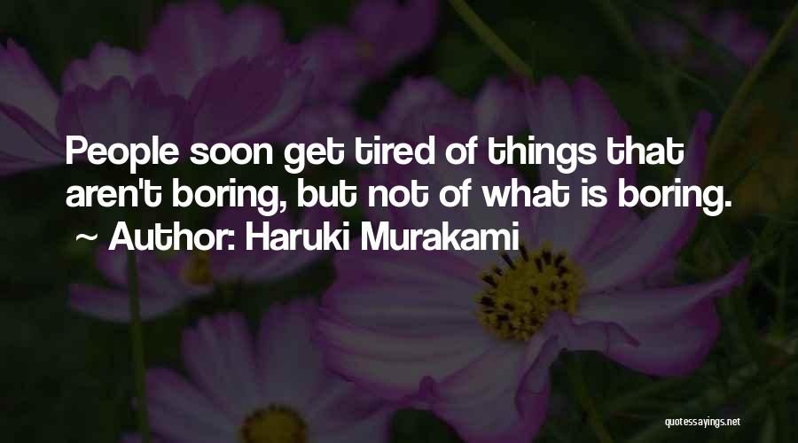 Haruki Murakami Quotes: People Soon Get Tired Of Things That Aren't Boring, But Not Of What Is Boring.