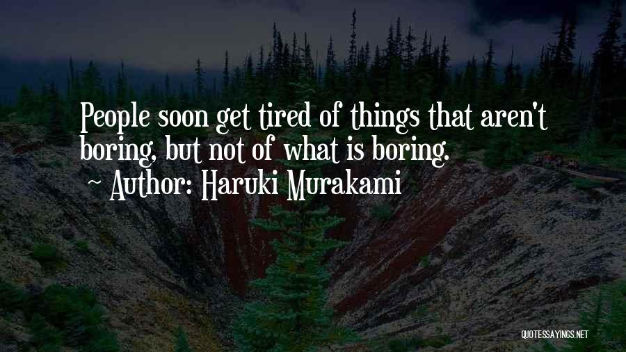 Haruki Murakami Quotes: People Soon Get Tired Of Things That Aren't Boring, But Not Of What Is Boring.