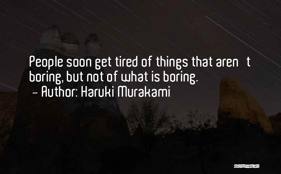 Haruki Murakami Quotes: People Soon Get Tired Of Things That Aren't Boring, But Not Of What Is Boring.