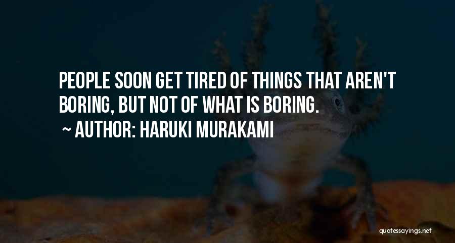 Haruki Murakami Quotes: People Soon Get Tired Of Things That Aren't Boring, But Not Of What Is Boring.