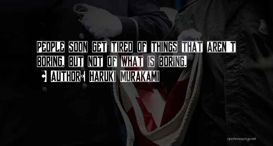 Haruki Murakami Quotes: People Soon Get Tired Of Things That Aren't Boring, But Not Of What Is Boring.