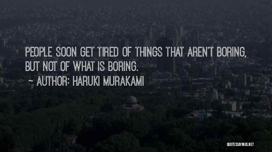 Haruki Murakami Quotes: People Soon Get Tired Of Things That Aren't Boring, But Not Of What Is Boring.