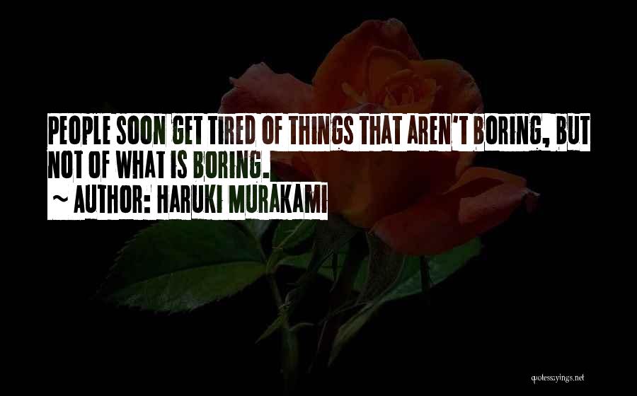 Haruki Murakami Quotes: People Soon Get Tired Of Things That Aren't Boring, But Not Of What Is Boring.