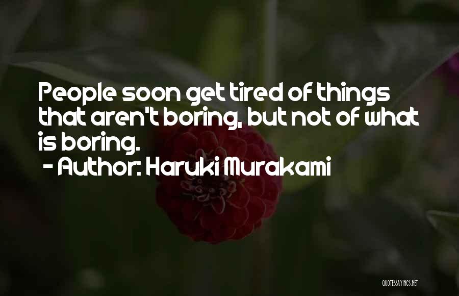 Haruki Murakami Quotes: People Soon Get Tired Of Things That Aren't Boring, But Not Of What Is Boring.