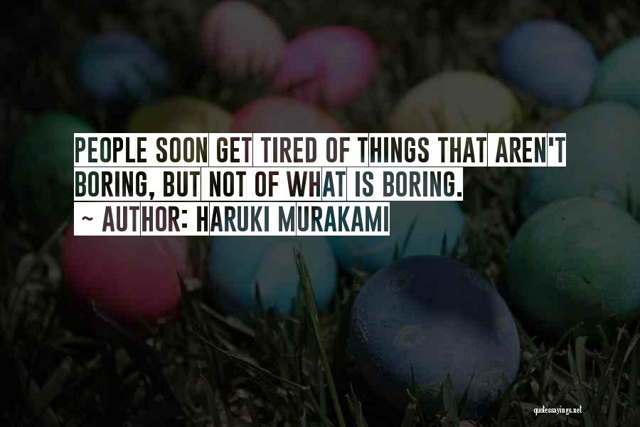 Haruki Murakami Quotes: People Soon Get Tired Of Things That Aren't Boring, But Not Of What Is Boring.