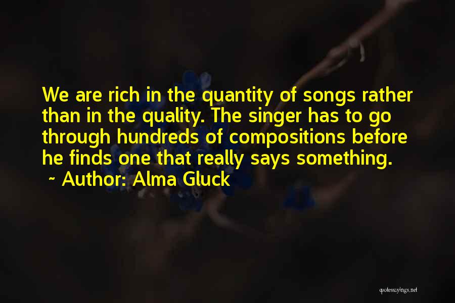Alma Gluck Quotes: We Are Rich In The Quantity Of Songs Rather Than In The Quality. The Singer Has To Go Through Hundreds