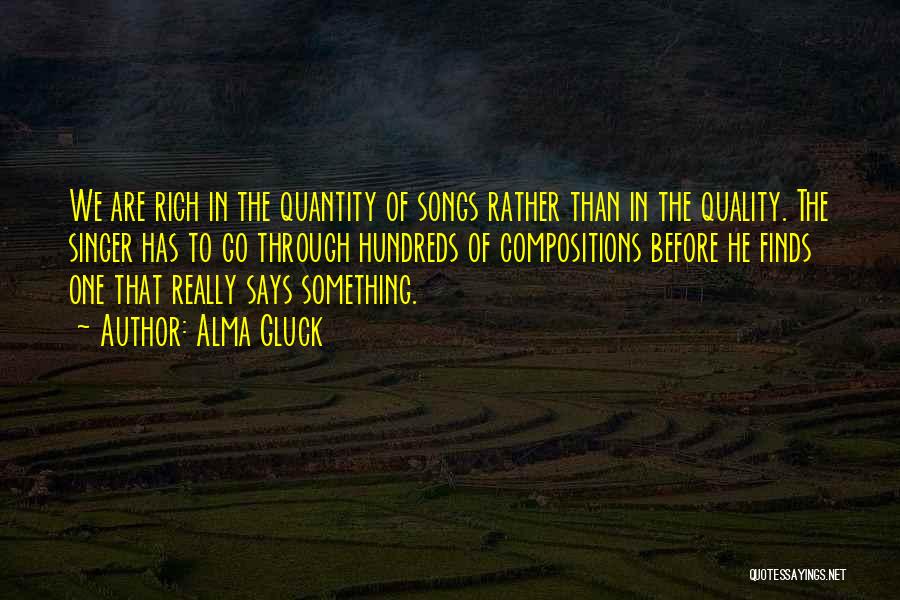 Alma Gluck Quotes: We Are Rich In The Quantity Of Songs Rather Than In The Quality. The Singer Has To Go Through Hundreds