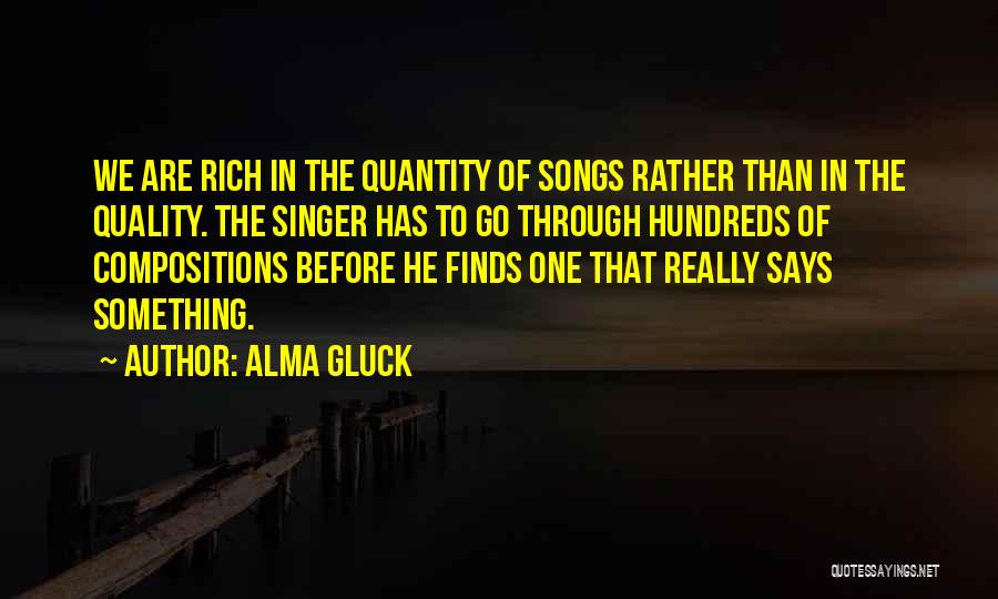 Alma Gluck Quotes: We Are Rich In The Quantity Of Songs Rather Than In The Quality. The Singer Has To Go Through Hundreds