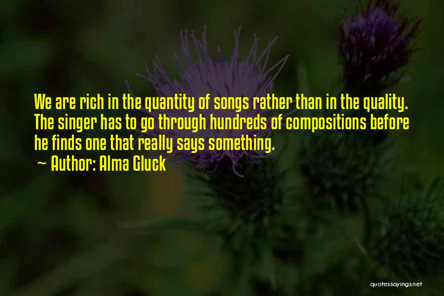 Alma Gluck Quotes: We Are Rich In The Quantity Of Songs Rather Than In The Quality. The Singer Has To Go Through Hundreds