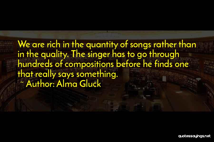 Alma Gluck Quotes: We Are Rich In The Quantity Of Songs Rather Than In The Quality. The Singer Has To Go Through Hundreds