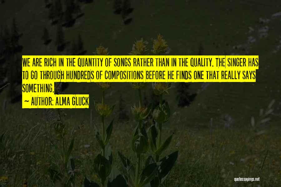 Alma Gluck Quotes: We Are Rich In The Quantity Of Songs Rather Than In The Quality. The Singer Has To Go Through Hundreds