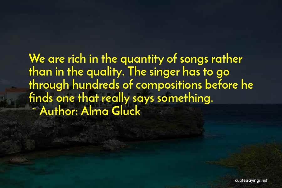 Alma Gluck Quotes: We Are Rich In The Quantity Of Songs Rather Than In The Quality. The Singer Has To Go Through Hundreds