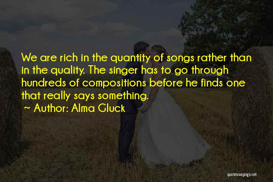 Alma Gluck Quotes: We Are Rich In The Quantity Of Songs Rather Than In The Quality. The Singer Has To Go Through Hundreds