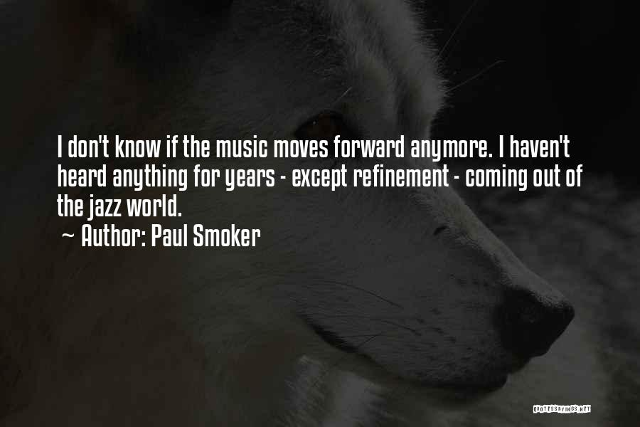 Paul Smoker Quotes: I Don't Know If The Music Moves Forward Anymore. I Haven't Heard Anything For Years - Except Refinement - Coming