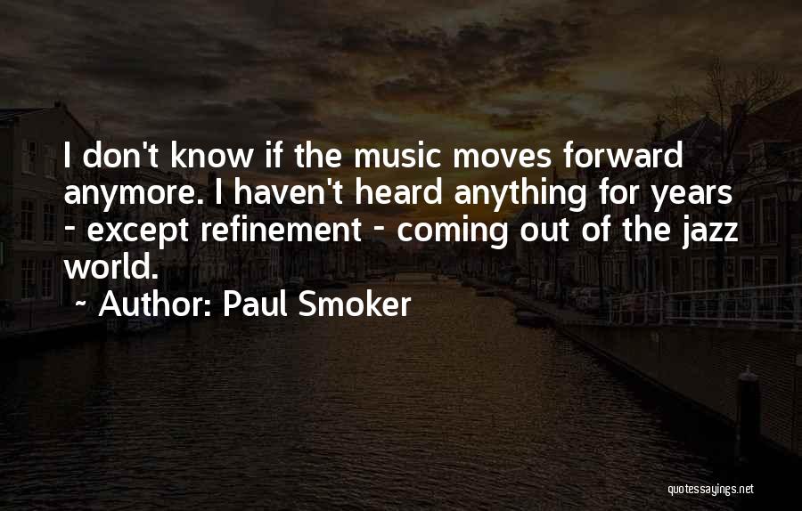 Paul Smoker Quotes: I Don't Know If The Music Moves Forward Anymore. I Haven't Heard Anything For Years - Except Refinement - Coming