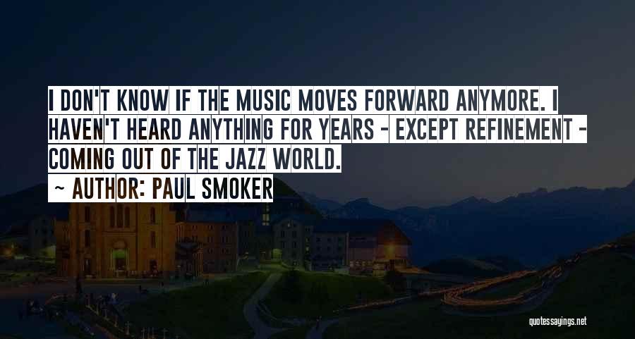 Paul Smoker Quotes: I Don't Know If The Music Moves Forward Anymore. I Haven't Heard Anything For Years - Except Refinement - Coming