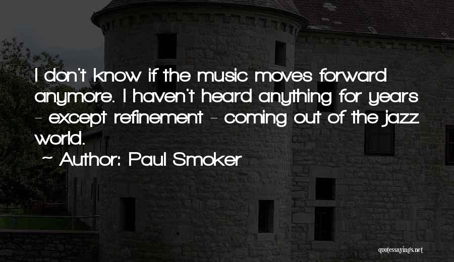 Paul Smoker Quotes: I Don't Know If The Music Moves Forward Anymore. I Haven't Heard Anything For Years - Except Refinement - Coming