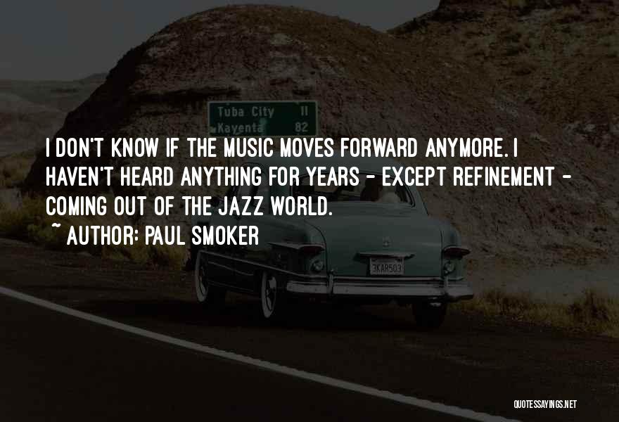 Paul Smoker Quotes: I Don't Know If The Music Moves Forward Anymore. I Haven't Heard Anything For Years - Except Refinement - Coming