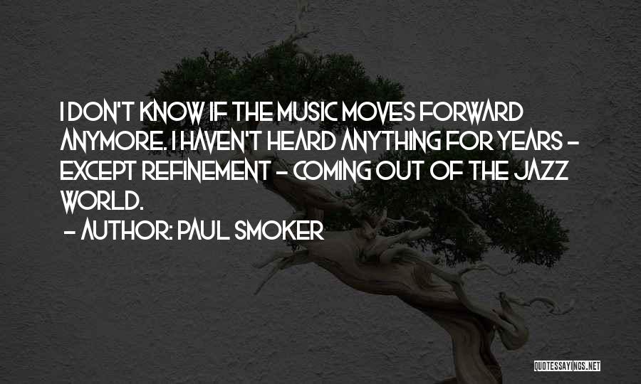 Paul Smoker Quotes: I Don't Know If The Music Moves Forward Anymore. I Haven't Heard Anything For Years - Except Refinement - Coming