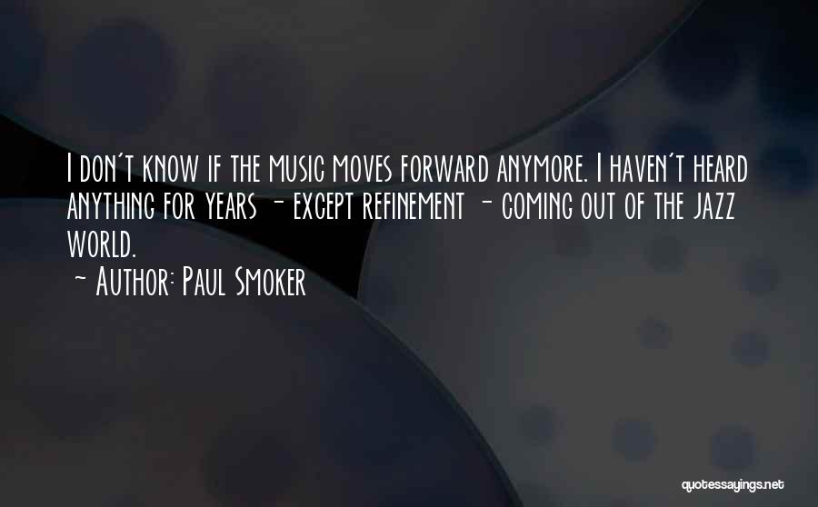 Paul Smoker Quotes: I Don't Know If The Music Moves Forward Anymore. I Haven't Heard Anything For Years - Except Refinement - Coming