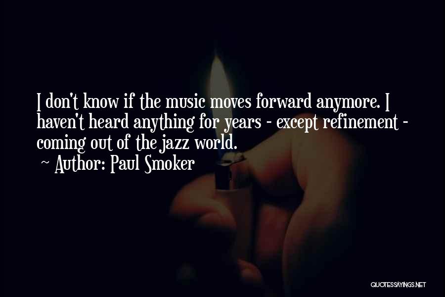 Paul Smoker Quotes: I Don't Know If The Music Moves Forward Anymore. I Haven't Heard Anything For Years - Except Refinement - Coming