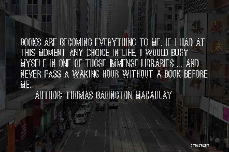 Thomas Babington Macaulay Quotes: Books Are Becoming Everything To Me. If I Had At This Moment Any Choice In Life, I Would Bury Myself