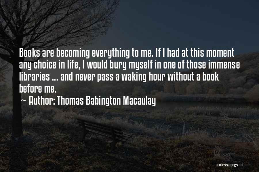 Thomas Babington Macaulay Quotes: Books Are Becoming Everything To Me. If I Had At This Moment Any Choice In Life, I Would Bury Myself