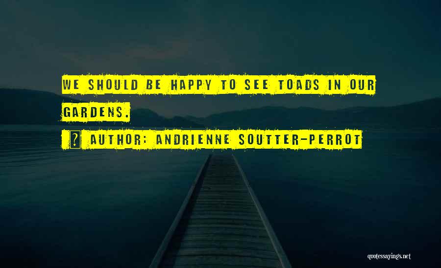 Andrienne Soutter-Perrot Quotes: We Should Be Happy To See Toads In Our Gardens.
