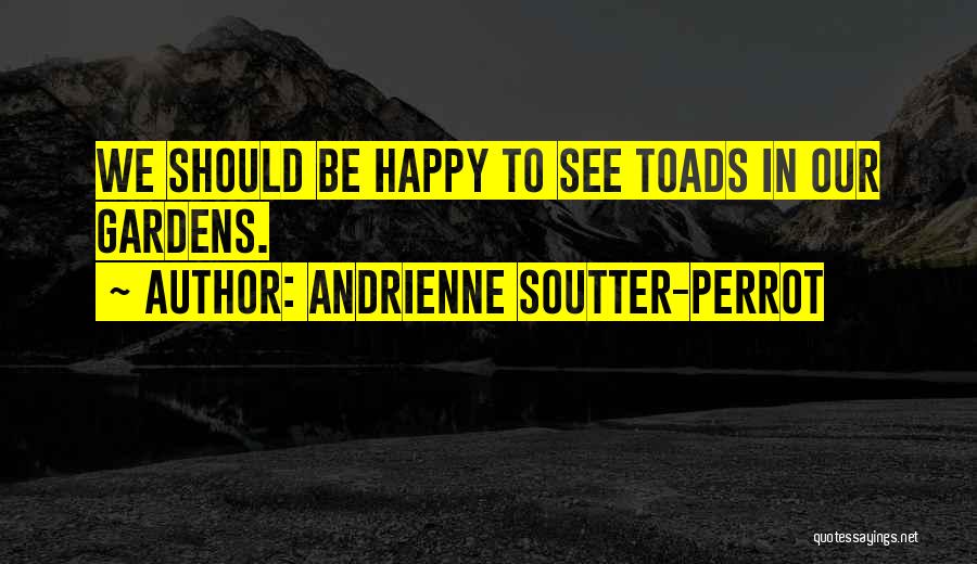 Andrienne Soutter-Perrot Quotes: We Should Be Happy To See Toads In Our Gardens.