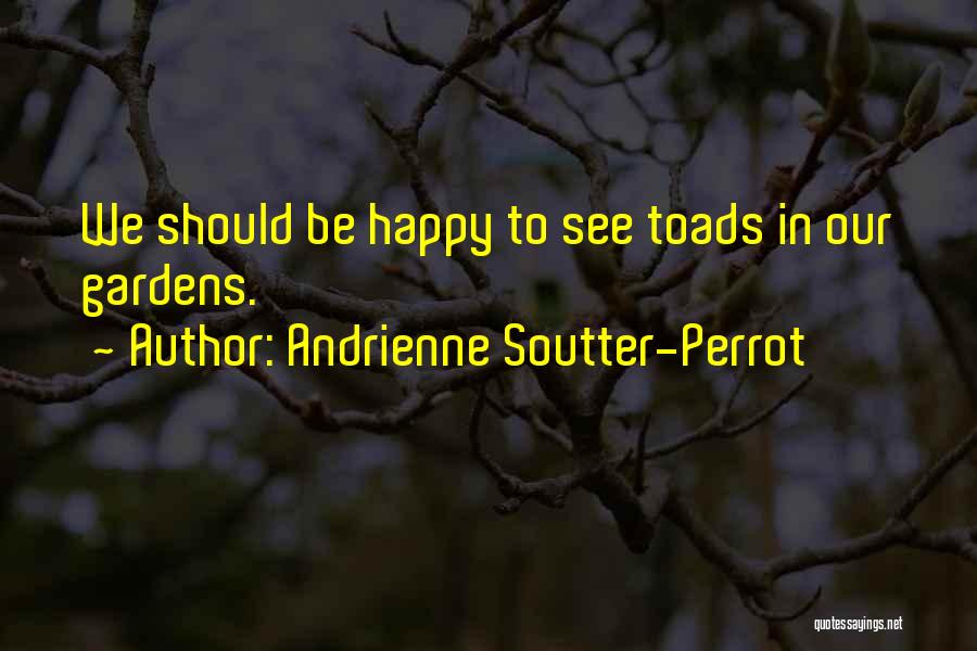 Andrienne Soutter-Perrot Quotes: We Should Be Happy To See Toads In Our Gardens.
