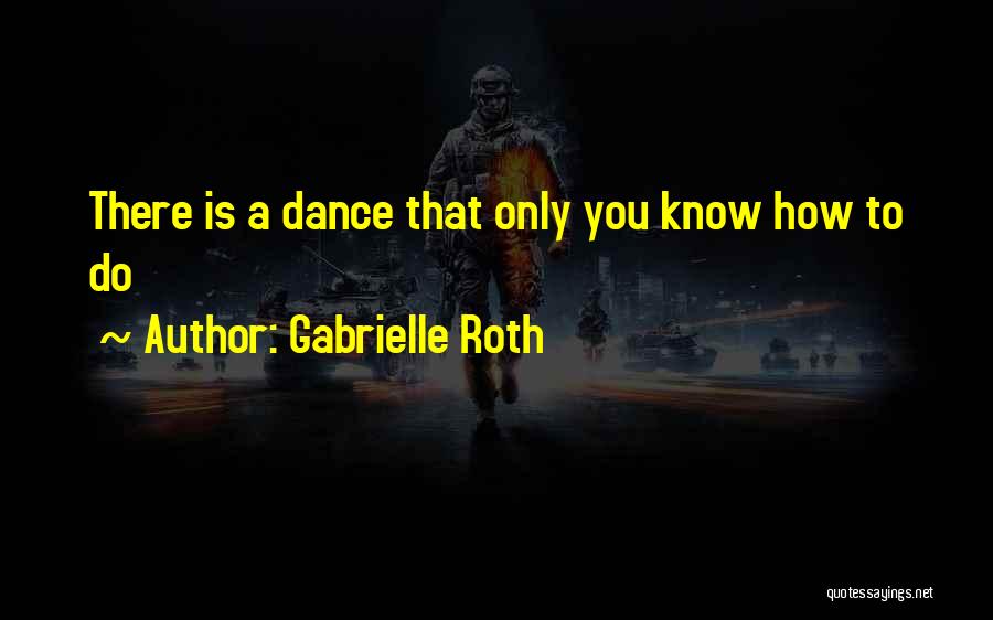 Gabrielle Roth Quotes: There Is A Dance That Only You Know How To Do