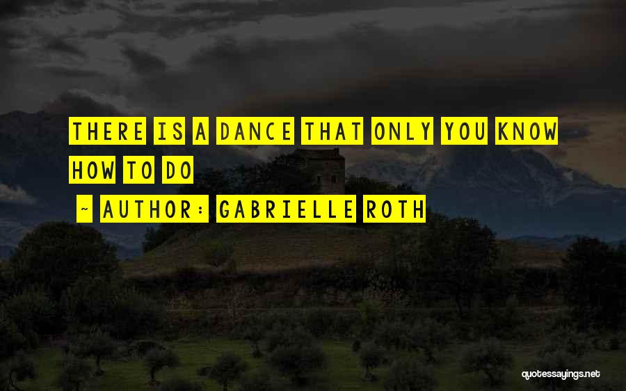 Gabrielle Roth Quotes: There Is A Dance That Only You Know How To Do