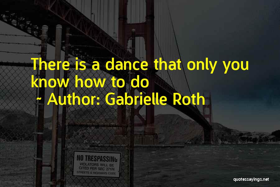 Gabrielle Roth Quotes: There Is A Dance That Only You Know How To Do