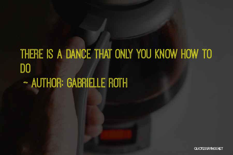 Gabrielle Roth Quotes: There Is A Dance That Only You Know How To Do