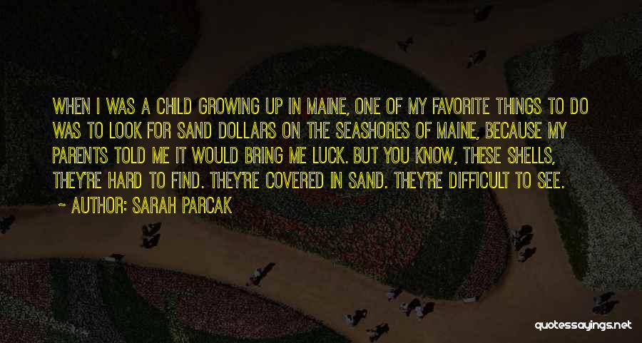 Sarah Parcak Quotes: When I Was A Child Growing Up In Maine, One Of My Favorite Things To Do Was To Look For