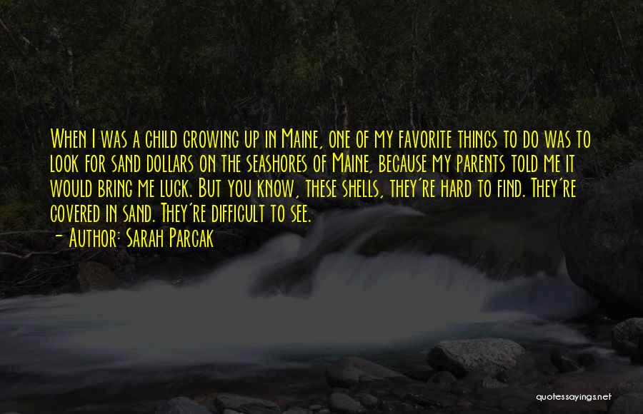 Sarah Parcak Quotes: When I Was A Child Growing Up In Maine, One Of My Favorite Things To Do Was To Look For