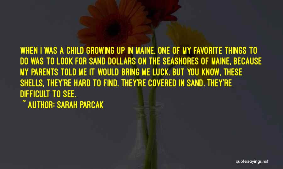 Sarah Parcak Quotes: When I Was A Child Growing Up In Maine, One Of My Favorite Things To Do Was To Look For