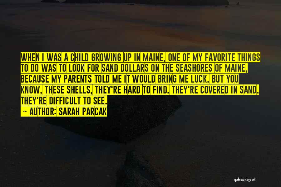 Sarah Parcak Quotes: When I Was A Child Growing Up In Maine, One Of My Favorite Things To Do Was To Look For