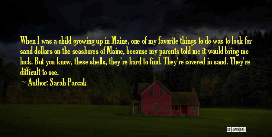 Sarah Parcak Quotes: When I Was A Child Growing Up In Maine, One Of My Favorite Things To Do Was To Look For