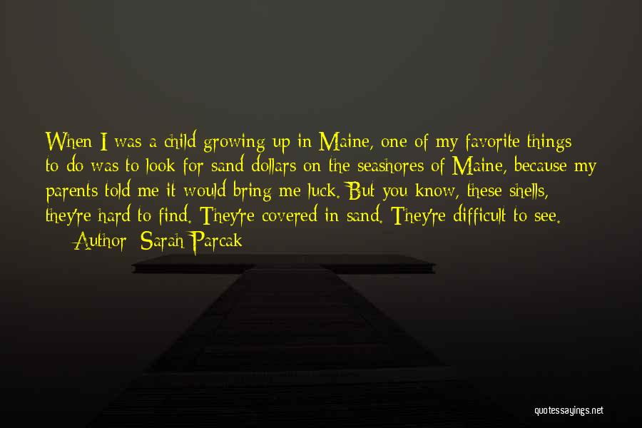 Sarah Parcak Quotes: When I Was A Child Growing Up In Maine, One Of My Favorite Things To Do Was To Look For