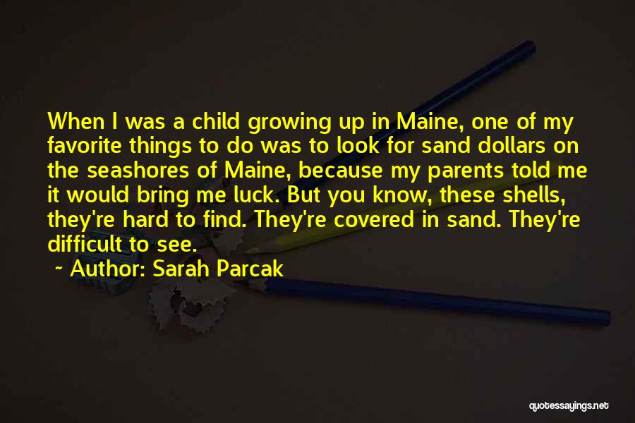 Sarah Parcak Quotes: When I Was A Child Growing Up In Maine, One Of My Favorite Things To Do Was To Look For