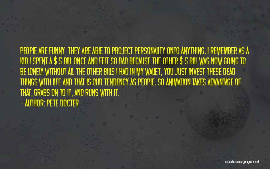 Pete Docter Quotes: People Are Funny They Are Able To Project Personality Onto Anything. I Remember As A Kid I Spent A $