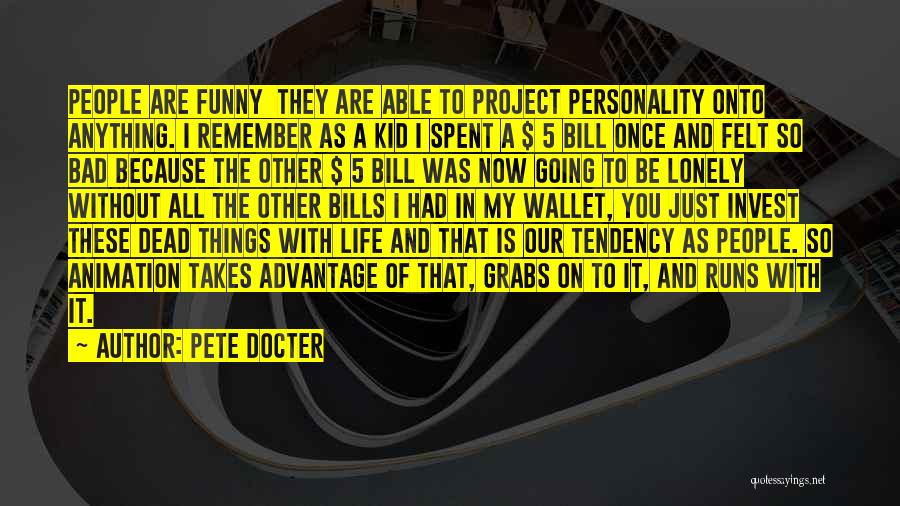 Pete Docter Quotes: People Are Funny They Are Able To Project Personality Onto Anything. I Remember As A Kid I Spent A $