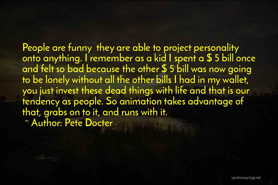 Pete Docter Quotes: People Are Funny They Are Able To Project Personality Onto Anything. I Remember As A Kid I Spent A $