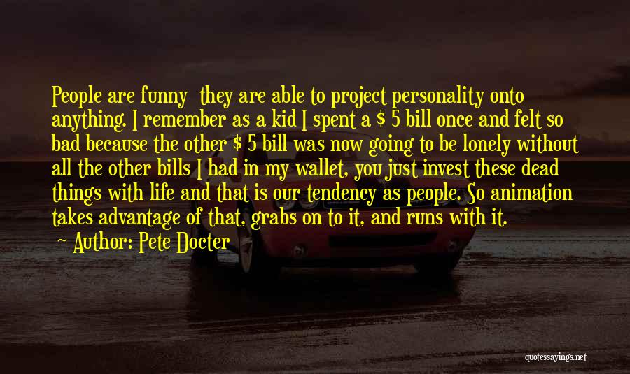 Pete Docter Quotes: People Are Funny They Are Able To Project Personality Onto Anything. I Remember As A Kid I Spent A $