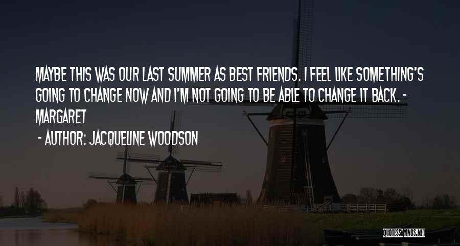 Jacqueline Woodson Quotes: Maybe This Was Our Last Summer As Best Friends. I Feel Like Something's Going To Change Now And I'm Not