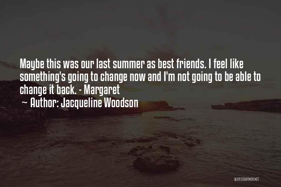 Jacqueline Woodson Quotes: Maybe This Was Our Last Summer As Best Friends. I Feel Like Something's Going To Change Now And I'm Not
