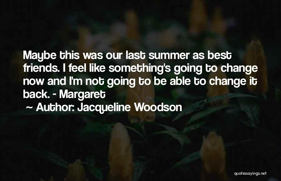 Jacqueline Woodson Quotes: Maybe This Was Our Last Summer As Best Friends. I Feel Like Something's Going To Change Now And I'm Not