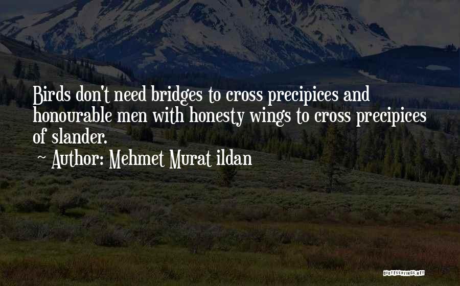 Mehmet Murat Ildan Quotes: Birds Don't Need Bridges To Cross Precipices And Honourable Men With Honesty Wings To Cross Precipices Of Slander.