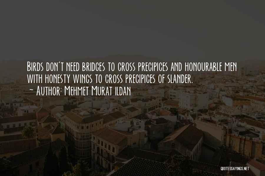 Mehmet Murat Ildan Quotes: Birds Don't Need Bridges To Cross Precipices And Honourable Men With Honesty Wings To Cross Precipices Of Slander.